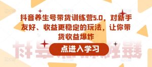抖音养生号带货训练营5.0，对新手友好、收益更稳定的玩法，让你带货收益爆炸-知一资源网
