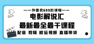外面卖699的电影解说汇最新最全最干课程:电影配音剪辑搬运视频直播带货-知一资源网