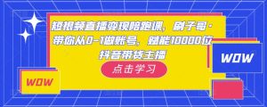 短视频直播变现陪跑课,刷子哥·带你从0-1做账号,赋能10000位抖音带货主播-知一资源网