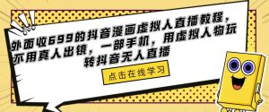 外面收699的抖音漫画虚拟人直播教程,不用真人出镜,一部手机,用虚拟人物玩转抖音无人直播-知一资源网