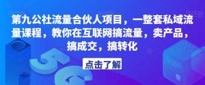 第九公社流量合伙人项目,一整套私域流量课程,教你在互联网搞流量,卖产品,搞成交,搞转化-知一资源网