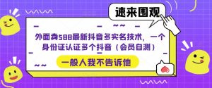 外面卖588最新抖音多实名技术，一个身份证认证多个抖音（会员自测）-知一资源网