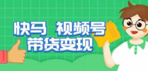 快马视频号带货变现课，货趋势分析，带货的进阶路线，变现模式拆解-知一资源网