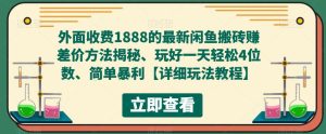外面收费1888的最新闲鱼搬砖赚差价方法揭秘、玩好一天轻松4位数、简单暴利【详细玩法教程】-知一资源网