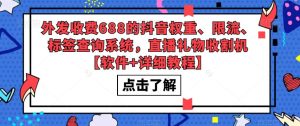 外发收费688的抖音权重、限流、标签查询系统，直播礼物收割机【软件+详细教程】-知一资源网