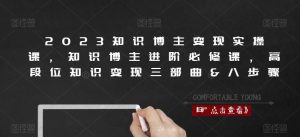 2023知识博主变现实操课,知识博主进阶必修课,高段位知识变现三部曲&八步骤-知一资源网