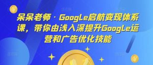 呆呆老师·Google启航变现体系课,带你由浅入深提升Google运营和广告优化技能-知一资源网