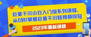2023最新巨量千川小白入门级系列课程,从0到1掌握巨量千川短视频投放-知一资源网