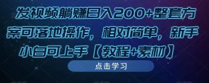 发视频躺赚日入200+整套方案可落地操作,相对简单,新手小白可上手【教程+素材】-知一资源网