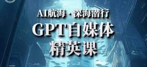 AI航海计划ChatGPT自媒体精英课，快速从入门到进阶（首创调教心流法|实战案例|内容自动化）-知一资源网