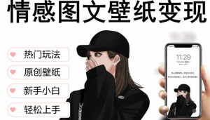 抖音情感图文壁纸变现,纯原创玩法,爆单最高日收益破万,精品稳定低保项目-知一资源网