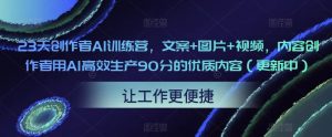 23天创作者AI训练营,文案+图片+视频,内容创作者用AI高效生产90分的优质内容(更新中)-知一资源网