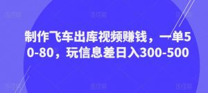 制作飞车出库视频赚钱，一单50-80，玩信息差日入300-500-知一资源网
