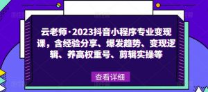 云老师·2023抖音小程序专业变现课,含经验分享、爆发趋势、变现逻辑、养高权重号、剪辑实操等-知一资源网