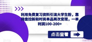 利用免费复习资料引流大学生粉,靠网盘拉新和时尚单品两次变现,一单利润100-200+-知一资源网