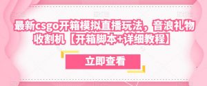 最新csgo开箱模拟直播玩法,音浪礼物收割机【开箱脚本+详细教程】-知一资源网