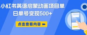 小红书英语启蒙动画项目,超级蓝海赛道,0成本,一部手机单日变现500-知一资源网