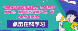 【推荐】闲鱼无货源训练营3.0,带你找到竞争小,利润高的蓝海产品,每天都出单赚钱!(更新)-知一资源网