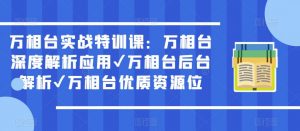 万相台实战特训课:万相台深度解析应用✔万相台后台解析✔万相台优质资源位-知一资源网