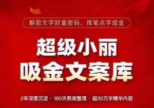 超级小丽·吸金文案库,解密文字财富密码,挥笔点字成金,超30万字精华内容-知一资源网
