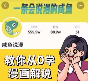 咸鱼说漫·教你从0学漫画解说 :2个月时间涨粉88w,多种变现模式,一条视频收入过万-知一资源网