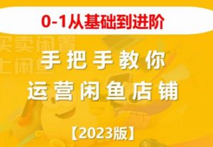 2023版0-1从基础到进阶,手把手教你运营闲鱼店铺-知一资源网