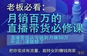 老板必看:月销百万的直播带货必修课,直播带货从亏钱到月赚50万,听这门课就够了-知一资源网