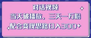 情感类对话视频,当天破播放 三天一万粉 配合变现思路日入300+(教程+素材)-知一资源网