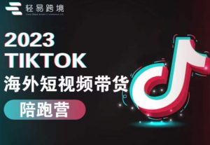 2023TikTok海外短视频带货陪跑营,从TK小白到TK高阶短视频运营快速变身优质带货达人-知一资源网