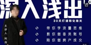 阿浅地产圈·深入浅出1.0,带你学流量思维,教你做垂直账号,陪你做房产成交-知一资源网