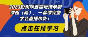 2023短视频直播玩法录制课程(新),一套课完整学会直播带货!-知一资源网