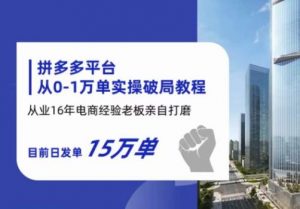 拼多多从0-1万单实操破局教程,从业16年电商经验打磨,目前日发单15万单-知一资源网