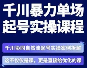 茂隆·章同学千川单场起号实操课,千川协同自然流起号实操案例拆解,解密起号核心算法6件套-知一资源网