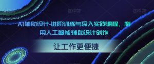 AI辅助设计-进阶训练与深入实践课程,利用人工智能辅助设计创作-知一资源网
