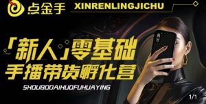 2023点金手·新人零基础手播带货孵化营:账号运营篇+主播话术篇+数据流量篇等-知一资源网
