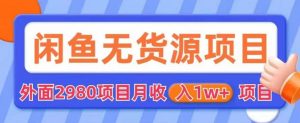 外面2980卖闲鱼无货源项目,月收入1w+【揭秘】-知一资源网