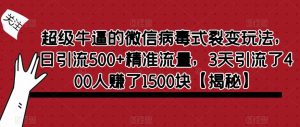 超级牛逼的微信病毒式裂变玩法,日引流500+精准流量,3天引流了400人赚了1500块【揭秘】-知一资源网