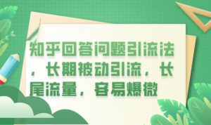 知乎回答问题引流法,长期被动引流,长尾流量,容易爆微【揭秘】-知一资源网