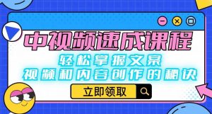 中视频速成课程:轻松掌握文案、视频和内容创作的秘诀-知一资源网