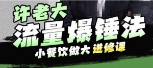 许老大流量爆锤法,小餐饮做大进修课,一年1000家店亲身案例大公开-知一资源网