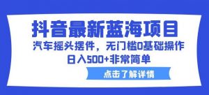 抖音最新蓝海项目,汽车摇头摆件,无门槛0基础操作,日入500+非常简单【拆解】-知一资源网