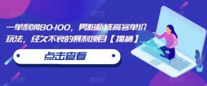 一单利润80-100,男粉私域高客单价玩法,经久不衰的暴利项目【揭秘】-知一资源网