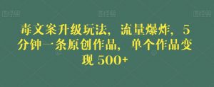 毒文案升级玩法,流量爆炸,5分钟一条原创作品,单个作品变现500+【揭秘】-知一资源网