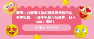 新手小白就可以做的搞笑表情包玩法,简单粗暴,一部手机就可以操作,日入300【揭秘】-知一资源网