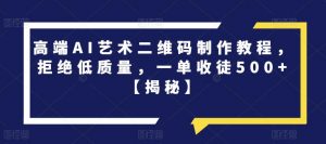 高端AI艺术二维码制作教程,拒绝低质量,一单收徒500+【揭秘】-知一资源网