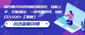 制作聊天对话表情包新玩法,轻松上手,无脑搬运。一部手机即可,轻松日入500+【揭秘】-知一资源网