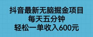 抖音最新无脑掘金项目,每天五分钟,轻松一单收入600元【揭秘】-知一资源网