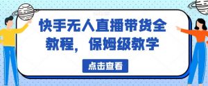 快手无人直播带货全教程,保姆级教学【揭秘】-知一资源网