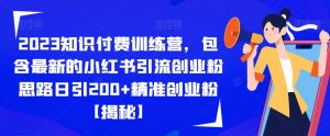 2023知识付费训练营,包含最新的小红书引流创业粉思路日引200+精准创业粉【揭秘】-知一资源网