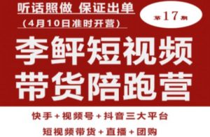 李鲆第17期短视频带货陪跑营,听话照做保证出单(短视频带货+直播+团购)-知一资源网